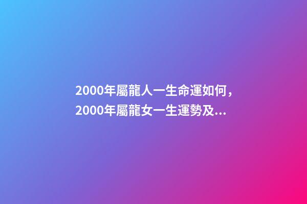 2000年屬龍人一生命運如何，2000年屬龍女一生運勢及運程 2000年屬龍女人的命運-第1張-觀點-玄機派